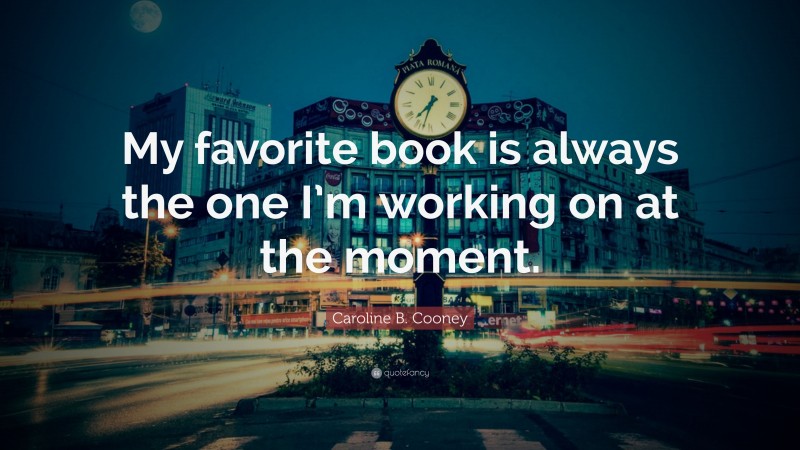 Caroline B. Cooney Quote: “My favorite book is always the one I’m working on at the moment.”