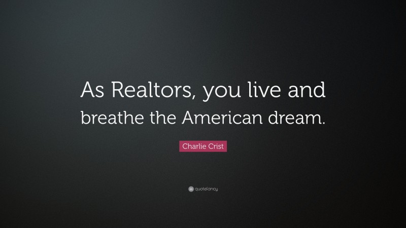 Charlie Crist Quote: “As Realtors, you live and breathe the American dream.”