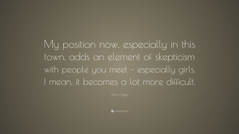 Jason Biggs Quote: “My position now, especially in this town, adds an element of skepticism with people you meet – especially girls. I mean, it becomes a lot more difficult.”