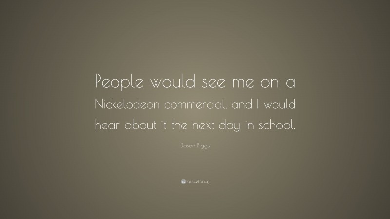 Jason Biggs Quote: “People would see me on a Nickelodeon commercial, and I would hear about it the next day in school.”