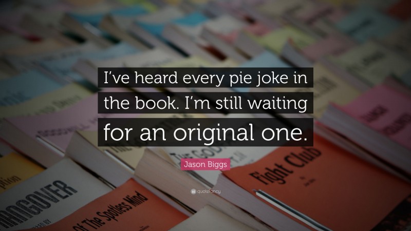 Jason Biggs Quote: “I’ve heard every pie joke in the book. I’m still waiting for an original one.”