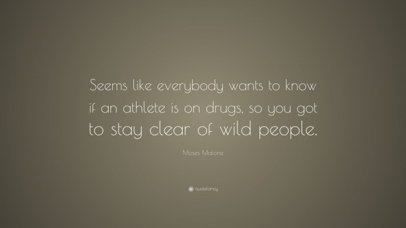 Moses Malone Quote: “Seems like everybody wants to know if an athlete is on drugs, so you got to stay clear of wild people.”