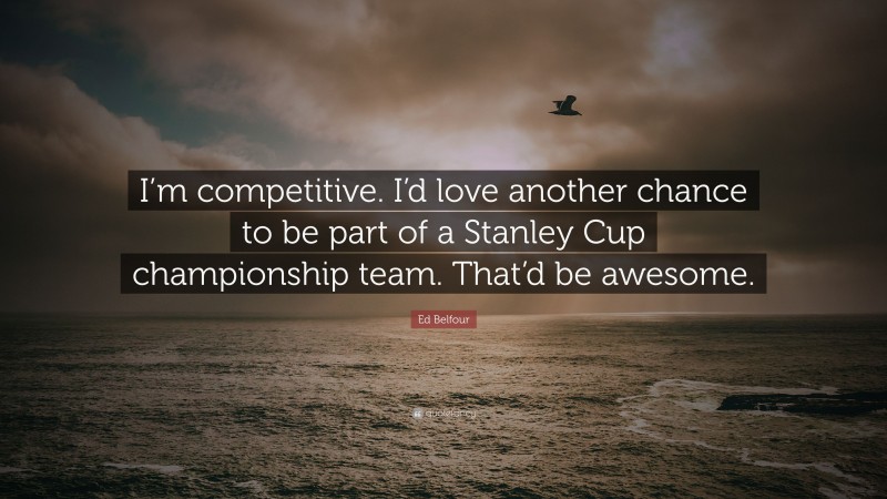 Ed Belfour Quote: “I’m competitive. I’d love another chance to be part of a Stanley Cup championship team. That’d be awesome.”