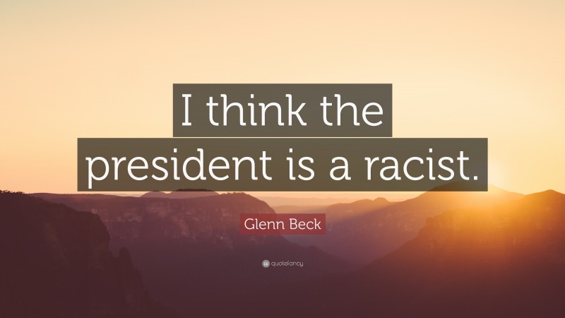 Glenn Beck Quote: “I think the president is a racist.”