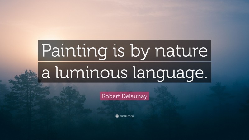 Robert Delaunay Quote: “Painting is by nature a luminous language.”