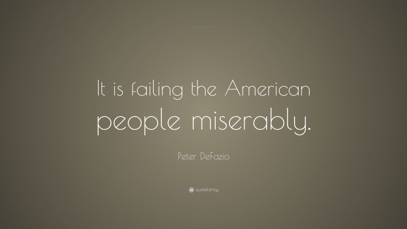 Peter DeFazio Quote: “It is failing the American people miserably.”