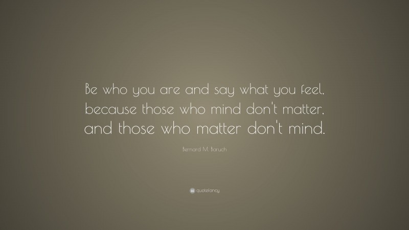 Bernard M. Baruch Quote: “Be who you are and say what you feel, because ...