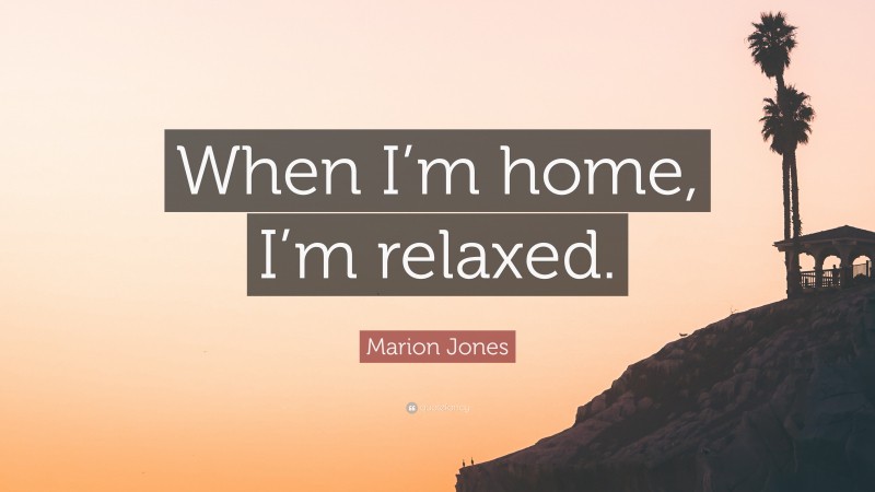 Marion Jones Quote: “When I’m home, I’m relaxed.”
