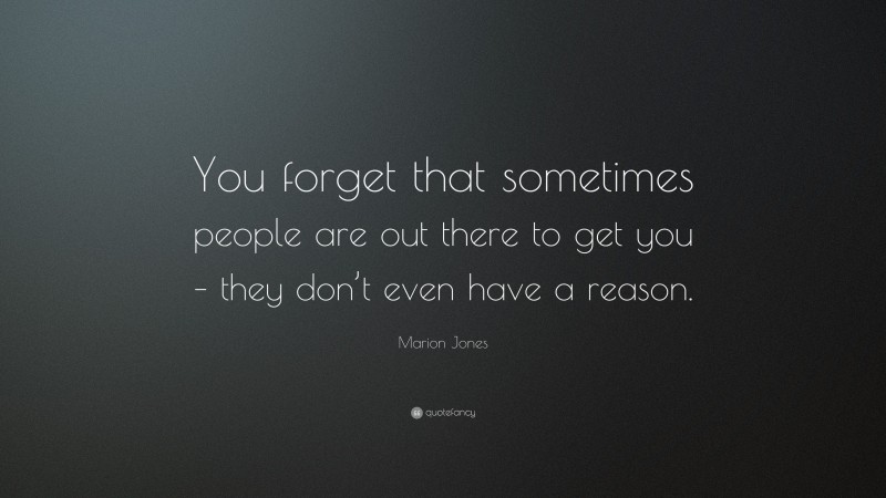 Marion Jones Quote: “You forget that sometimes people are out there to get you – they don’t even have a reason.”