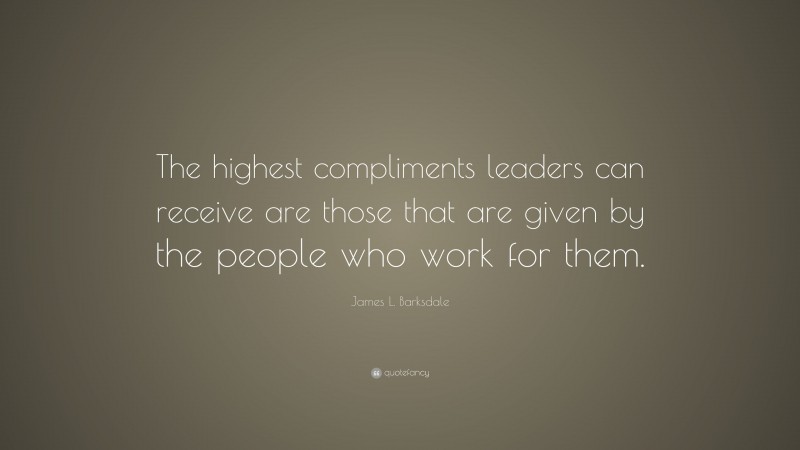 James L. Barksdale Quote: “The highest compliments leaders can receive ...