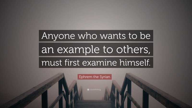 Ephrem the Syrian Quote: “Anyone who wants to be an example to others, must first examine himself.”