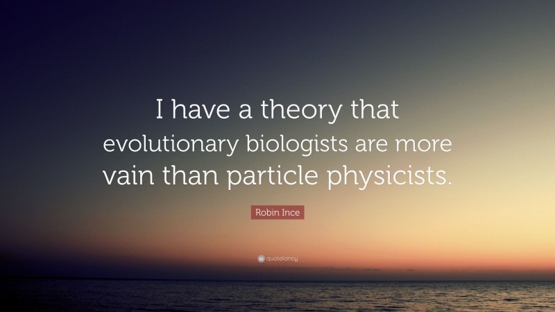 Robin Ince Quote: “I have a theory that evolutionary biologists are more vain than particle physicists.”