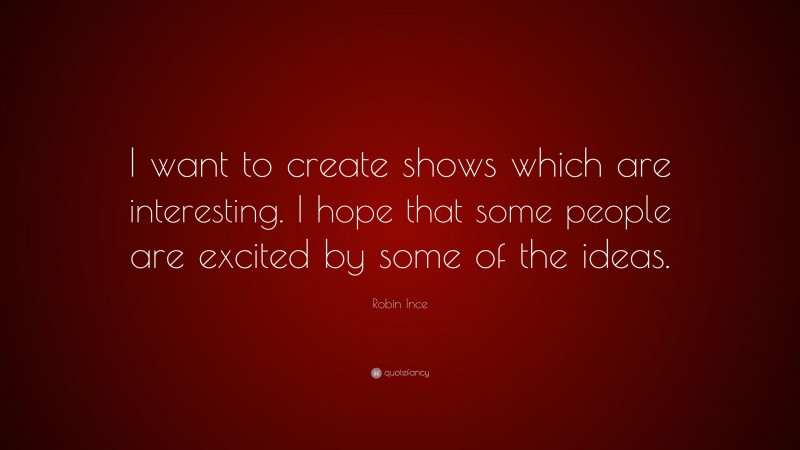 Robin Ince Quote: “I want to create shows which are interesting. I hope that some people are excited by some of the ideas.”