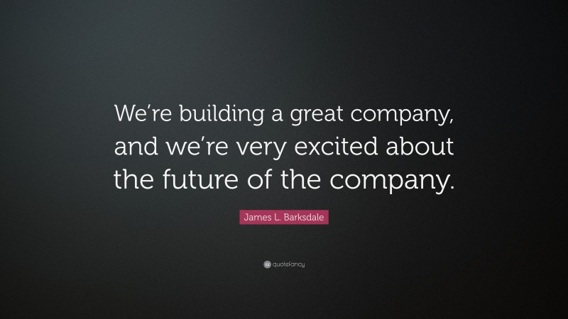 James L. Barksdale Quote: “We’re building a great company, and we’re very excited about the future of the company.”