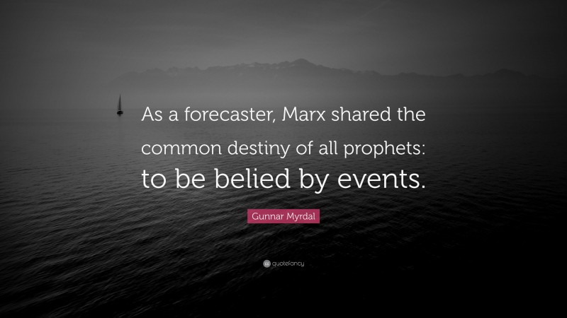 Gunnar Myrdal Quote: “As a forecaster, Marx shared the common destiny of all prophets: to be belied by events.”