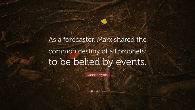 Gunnar Myrdal Quote: “As a forecaster, Marx shared the common destiny of all prophets: to be belied by events.”
