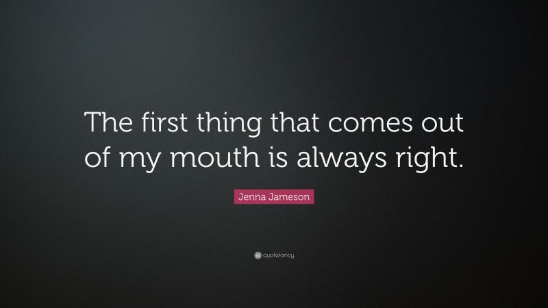 Jenna Jameson Quote: “The first thing that comes out of my mouth is always right.”