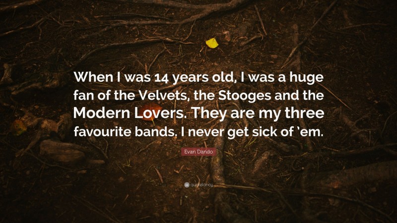 Evan Dando Quote: “When I was 14 years old, I was a huge fan of the Velvets, the Stooges and the Modern Lovers. They are my three favourite bands. I never get sick of ’em.”