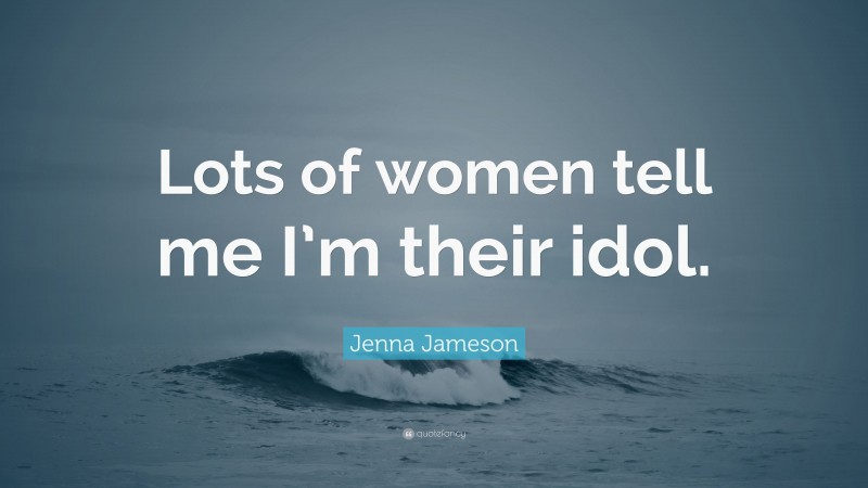 Jenna Jameson Quote: “Lots of women tell me I’m their idol.”