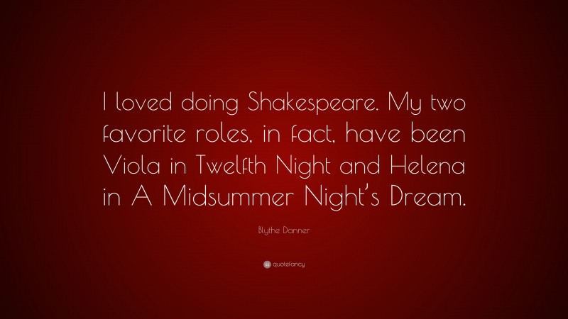 Blythe Danner Quote: “I loved doing Shakespeare. My two favorite roles, in fact, have been Viola in Twelfth Night and Helena in A Midsummer Night’s Dream.”