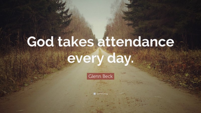 Glenn Beck Quote: “God takes attendance every day.”