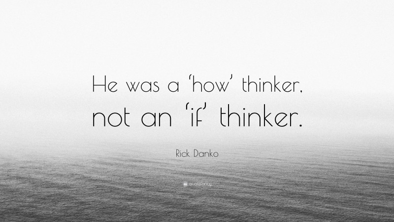Rick Danko Quote: “He was a ‘how’ thinker, not an ‘if’ thinker.”