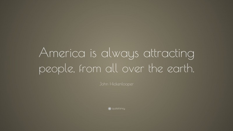 John Hickenlooper Quote: “America is always attracting people, from all over the earth.”