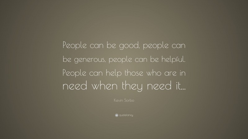 Kevin Sorbo Quote: “People can be good, people can be generous, people can be helpful. People can help those who are in need when they need it...”