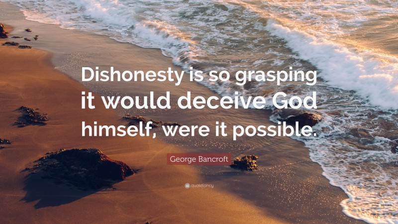 George Bancroft Quote: “Dishonesty is so grasping it would deceive God himself, were it possible.”
