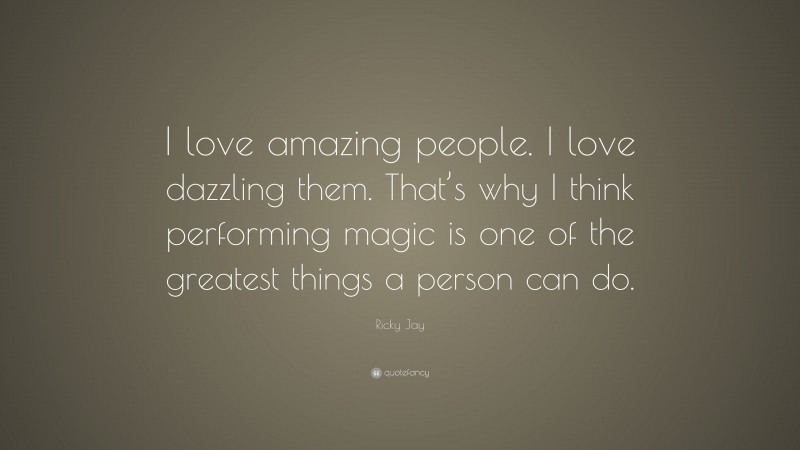 Ricky Jay Quote: “I love amazing people. I love dazzling them. That’s why I think performing magic is one of the greatest things a person can do.”