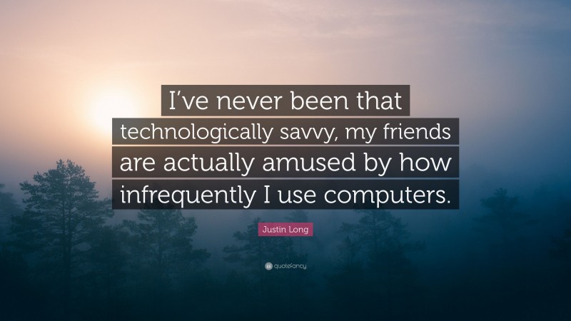 Justin Long Quote: “I’ve never been that technologically savvy, my friends are actually amused by how infrequently I use computers.”