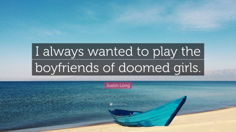 Justin Long Quote: “I always wanted to play the boyfriends of doomed girls.”