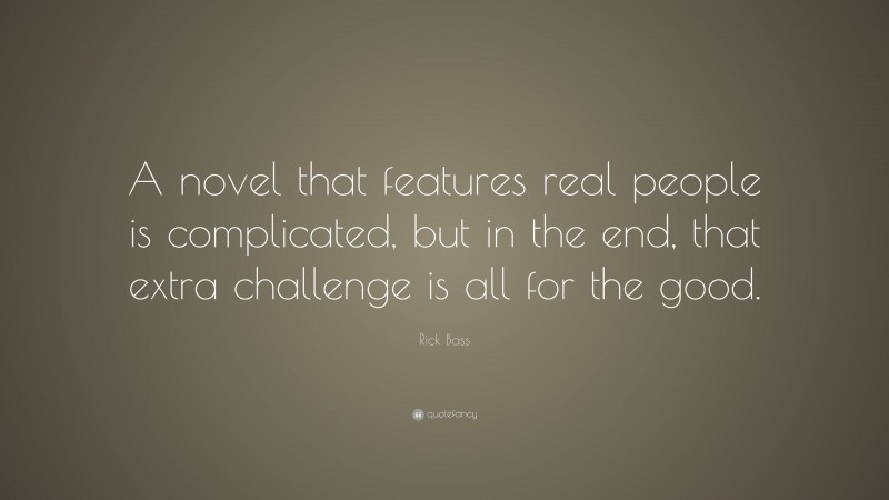 Rick Bass Quote: “A novel that features real people is complicated, but in the end, that extra challenge is all for the good.”