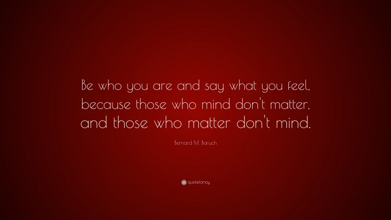 Bernard M. Baruch Quote: “Be who you are and say what you feel, because ...