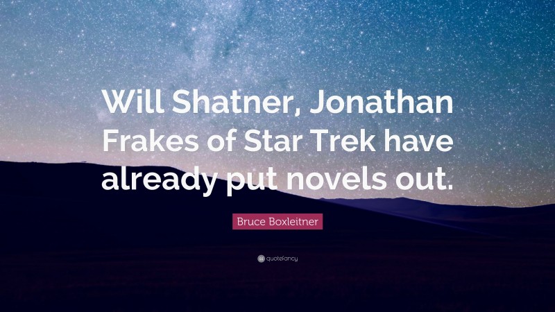 Bruce Boxleitner Quote: “Will Shatner, Jonathan Frakes of Star Trek have already put novels out.”