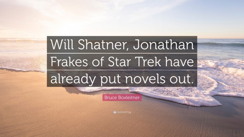 Bruce Boxleitner Quote: “Will Shatner, Jonathan Frakes of Star Trek have already put novels out.”