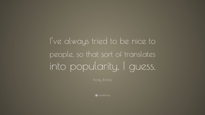 Andy Richter Quote: “I’ve always tried to be nice to people, so that sort of translates into popularity, I guess.”