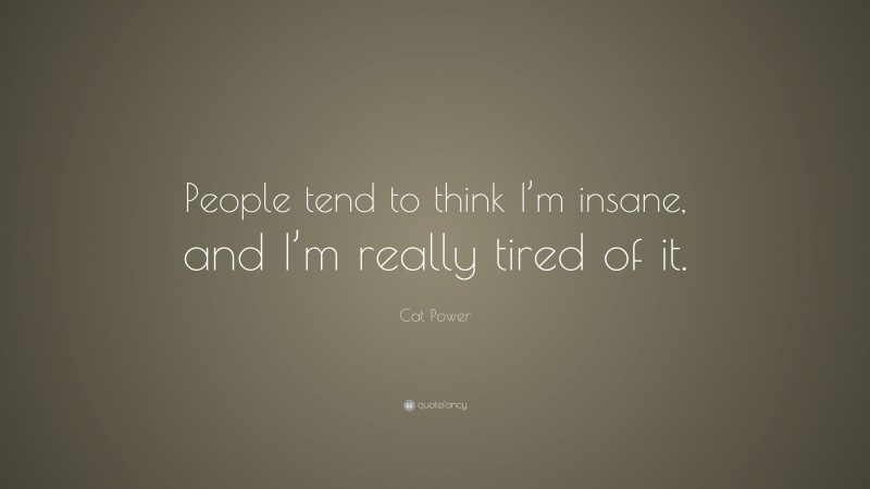 Cat Power Quote: “People tend to think I’m insane, and I’m really tired of it.”
