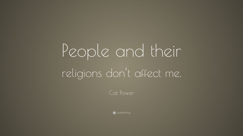 Cat Power Quote: “People and their religions don’t affect me.”