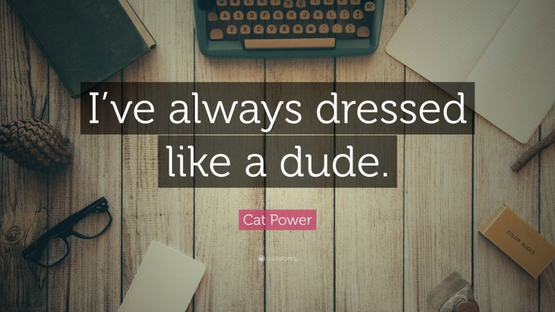 Cat Power Quote: “I’ve always dressed like a dude.”