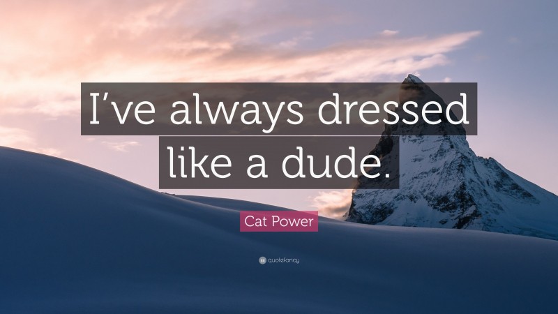 Cat Power Quote: “I’ve always dressed like a dude.”