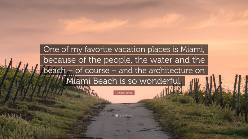 Oksana Baiul Quote: “One of my favorite vacation places is Miami, because of the people, the water and the beach – of course – and the architecture on Miami Beach is so wonderful.”