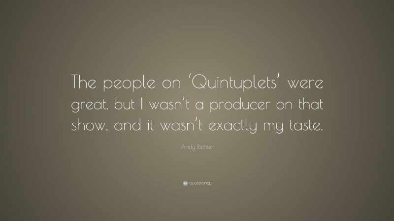 Andy Richter Quote: “The people on ‘Quintuplets’ were great, but I wasn’t a producer on that show, and it wasn’t exactly my taste.”