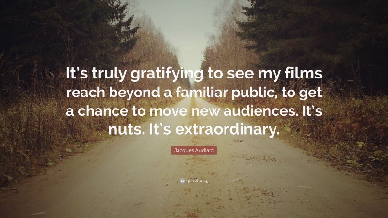 Jacques Audiard Quote: “It’s truly gratifying to see my films reach beyond a familiar public, to get a chance to move new audiences. It’s nuts. It’s extraordinary.”
