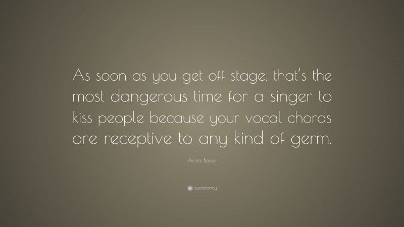 Anita Baker Quote: “As soon as you get off stage, that’s the most dangerous time for a singer to kiss people because your vocal chords are receptive to any kind of germ.”