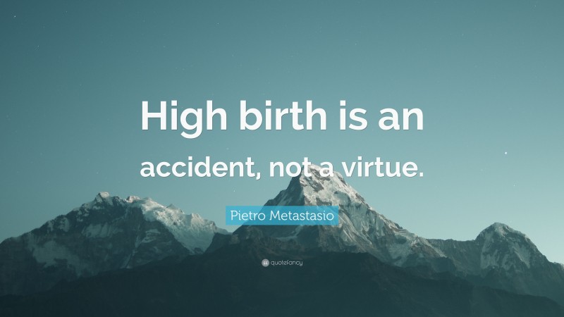 Pietro Metastasio Quote: “High birth is an accident, not a virtue.”