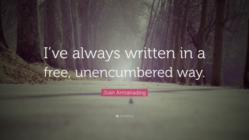 Joan Armatrading Quote: “I’ve always written in a free, unencumbered way.”
