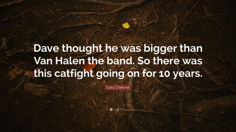 Gary Cherone Quote: “Dave thought he was bigger than Van Halen the band. So there was this catfight going on for 10 years.”
