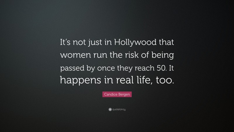 Candice Bergen Quote: “It’s not just in Hollywood that women run the risk of being passed by once they reach 50. It happens in real life, too.”
