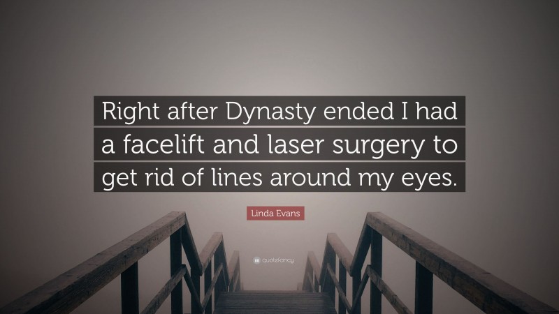 Linda Evans Quote: “Right after Dynasty ended I had a facelift and laser surgery to get rid of lines around my eyes.”